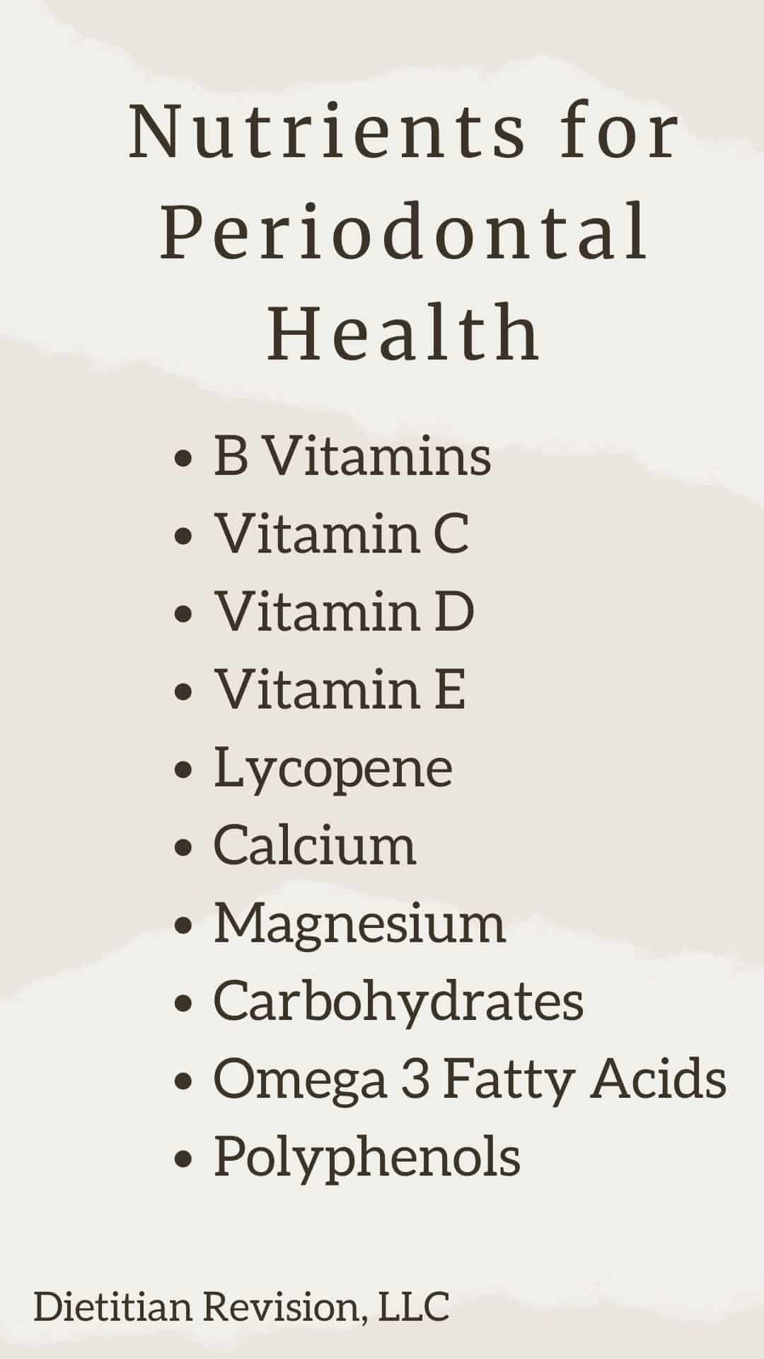 List of nutrients for periodontal health: B vitamins, vitamin C, vitamin D, vitamin E, lycopene, calcium, magnesium, carbohydrates, omega 3, polyphenols. 